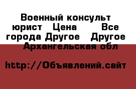 Военный консульт юрист › Цена ­ 1 - Все города Другое » Другое   . Архангельская обл.